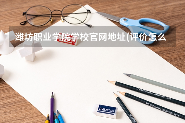 潍坊职业学院学校官网地址(评价怎么样)