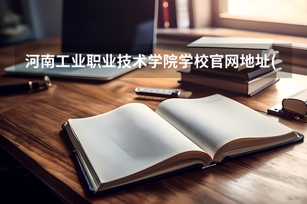 河南工业职业技术学院学校官网地址(评价怎么样)