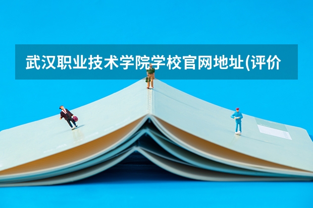 武汉职业技术学院学校官网地址(评价怎么样)