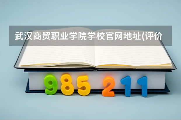 武汉商贸职业学院学校官网地址(评价怎么样)