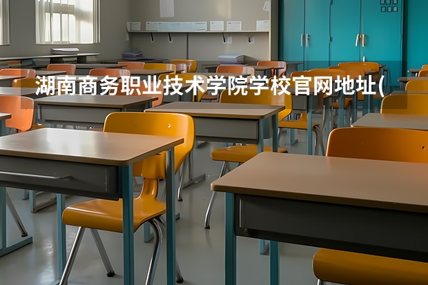 湖南商务职业技术学院学校官网地址(评价怎么样)