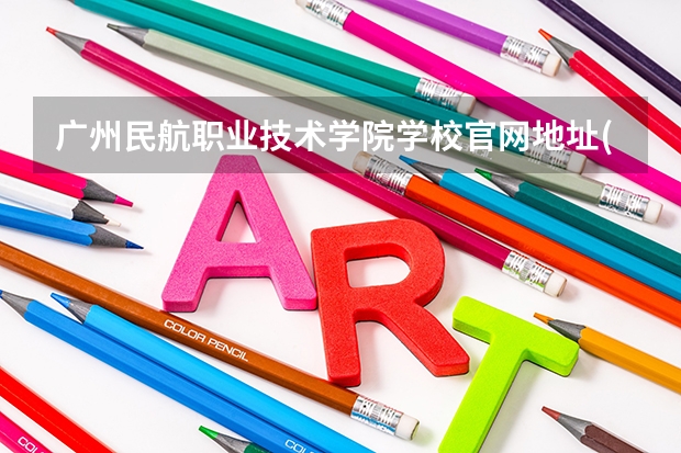 广州民航职业技术学院学校官网地址(评价怎么样)