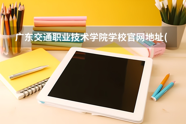 广东交通职业技术学院学校官网地址(评价怎么样)