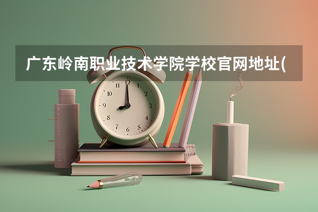 广东岭南职业技术学院学校官网地址(评价怎么样)