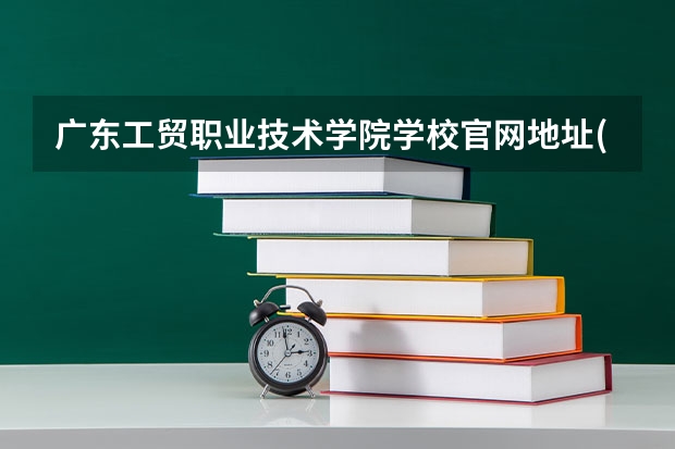 广东工贸职业技术学院学校官网地址(评价怎么样)