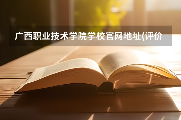 广西职业技术学院学校官网地址(评价怎么样)