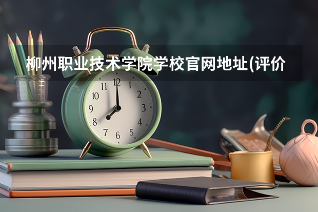 柳州职业技术学院学校官网地址(评价怎么样)