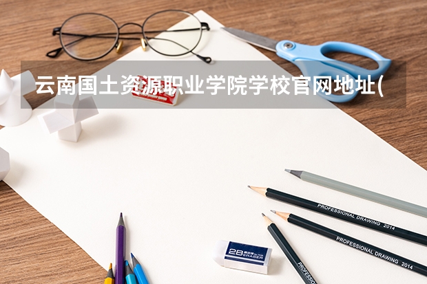 云南国土资源职业学院学校官网地址(评价怎么样)