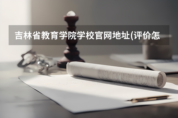 吉林省教育学院学校官网地址(评价怎么样)