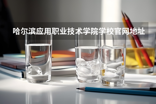 哈尔滨应用职业技术学院学校官网地址(评价怎么样)