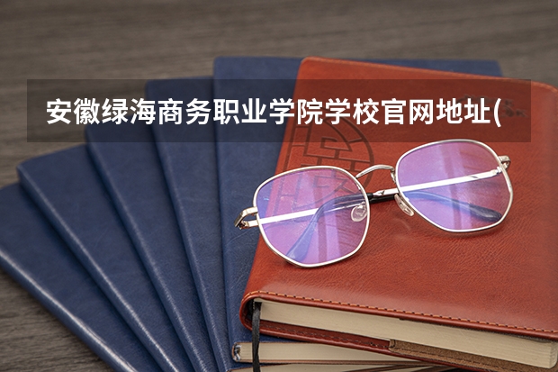 安徽绿海商务职业学院学校官网地址(评价怎么样)
