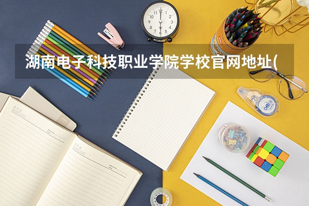 湖南电子科技职业学院学校官网地址(评价怎么样)