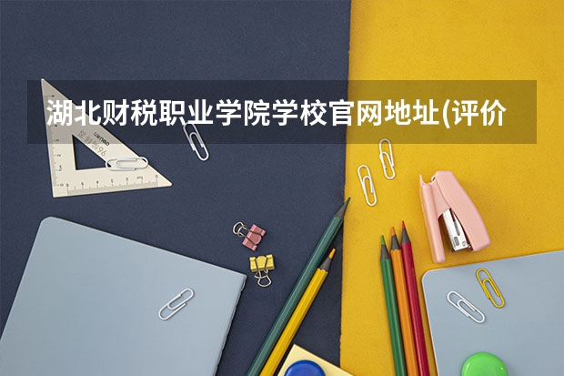湖北财税职业学院学校官网地址(评价怎么样)
