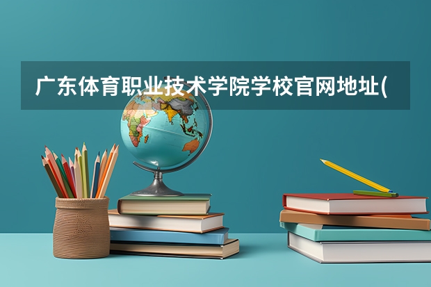 广东体育职业技术学院学校官网地址(评价怎么样)