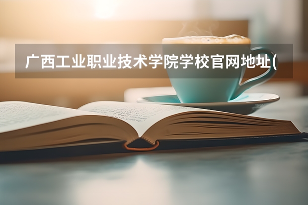 广西工业职业技术学院学校官网地址(评价怎么样)