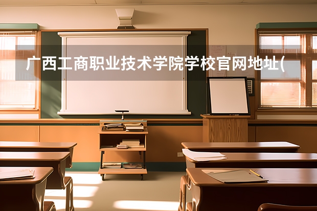 广西工商职业技术学院学校官网地址(评价怎么样)