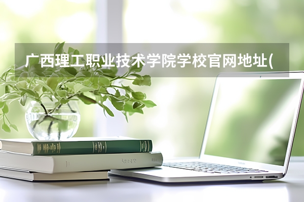 广西理工职业技术学院学校官网地址(评价怎么样)