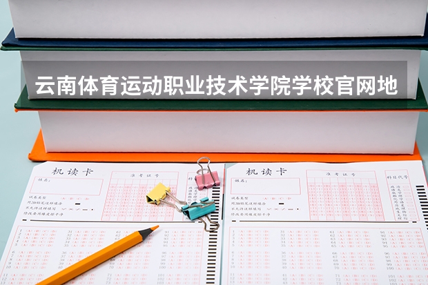 云南体育运动职业技术学院学校官网地址(评价怎么样)