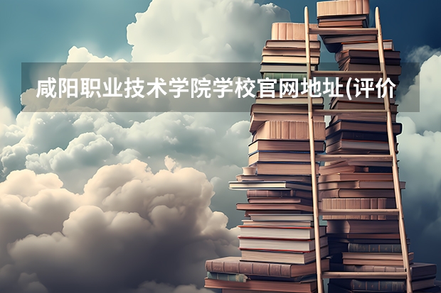 咸阳职业技术学院学校官网地址(评价怎么样)