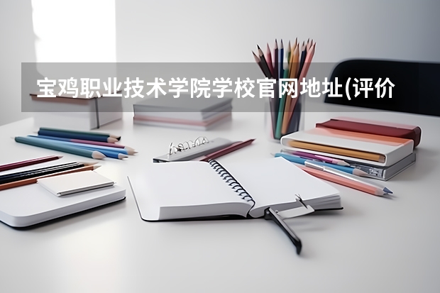 宝鸡职业技术学院学校官网地址(评价怎么样)