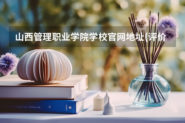 山西管理职业学院学校官网地址(评价怎么样)