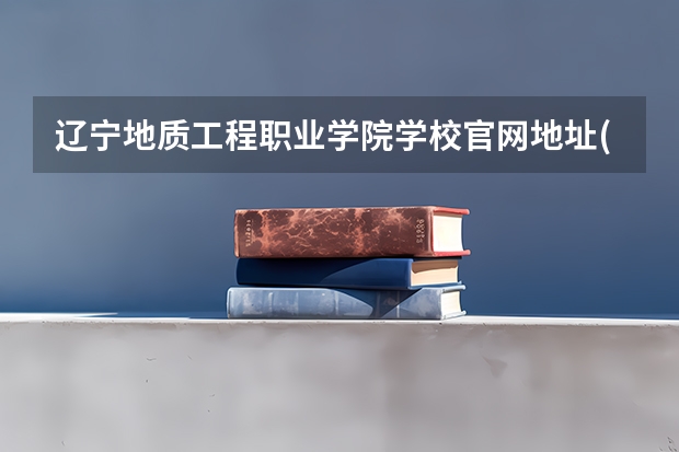 辽宁地质工程职业学院学校官网地址(评价怎么样)