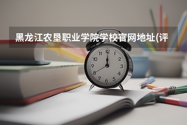 黑龙江农垦职业学院学校官网地址(评价怎么样)