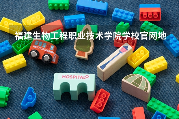 福建生物工程职业技术学院学校官网地址(评价怎么样)