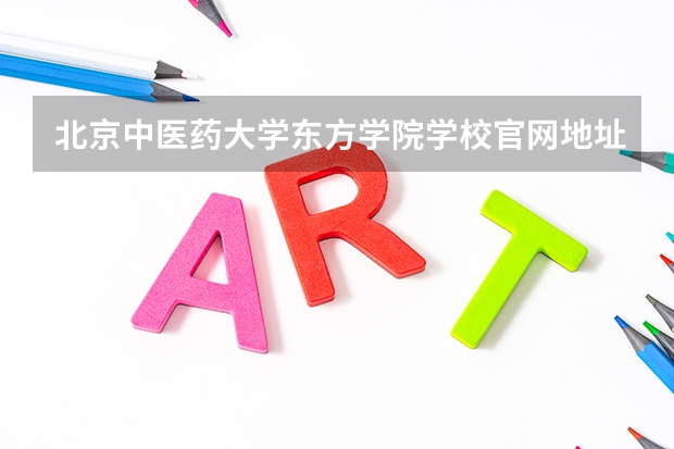 北京中医药大学东方学院学校官网地址(评价怎么样)