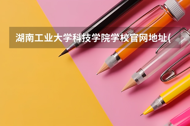湖南工业大学科技学院学校官网地址(评价怎么样)