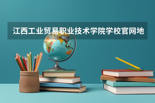 江西工业贸易职业技术学院学校官网地址(评价怎么样)