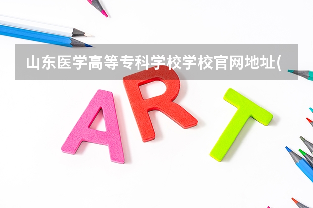 山东医学高等专科学校学校官网地址(评价怎么样)