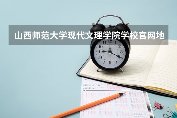 山西师范大学现代文理学院学校官网地址(评价怎么样)