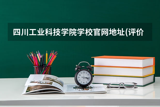 四川工业科技学院学校官网地址(评价怎么样)