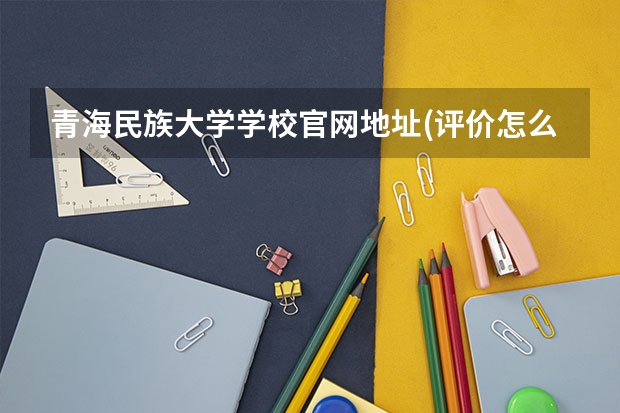 青海民族大学学校官网地址(评价怎么样)