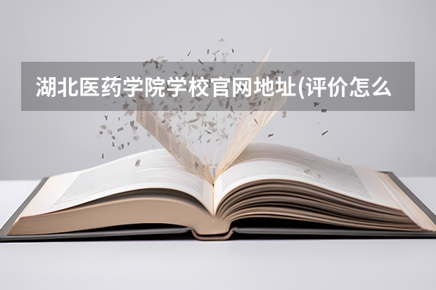 湖北医药学院学校官网地址(评价怎么样)