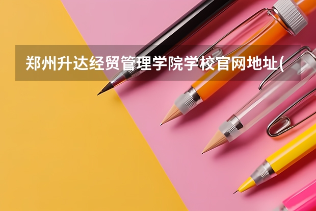 郑州升达经贸管理学院学校官网地址(评价怎么样)