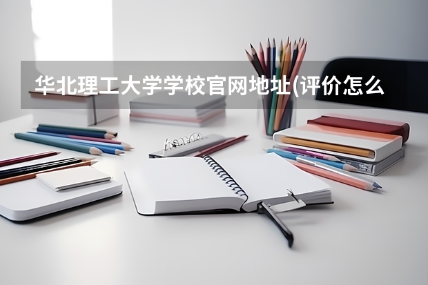 华北理工大学学校官网地址(评价怎么样)