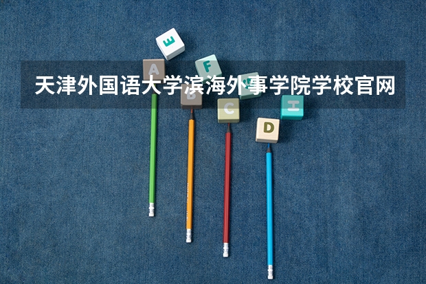 天津外国语大学滨海外事学院学校官网地址(评价怎么样)