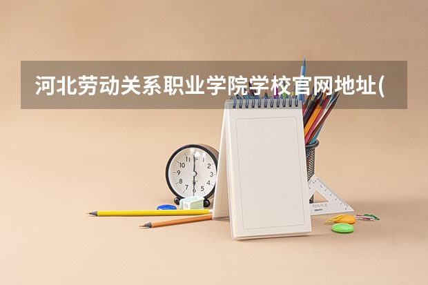 河北劳动关系职业学院学校官网地址(评价怎么样)