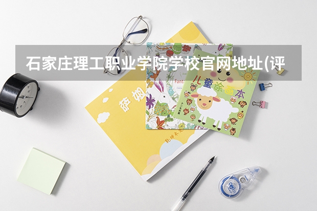 石家庄理工职业学院学校官网地址(评价怎么样)