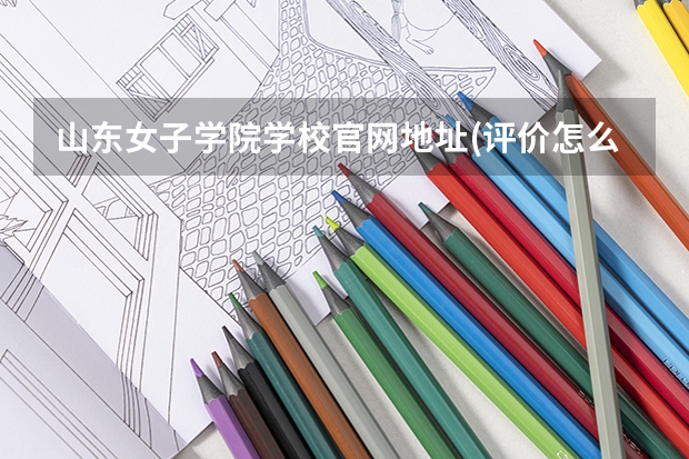山东女子学院学校官网地址(评价怎么样)