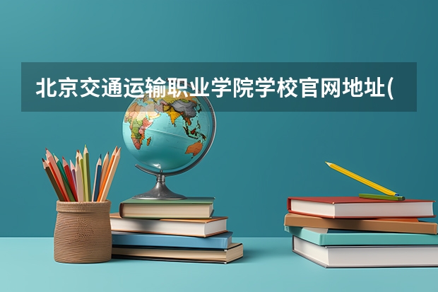 北京交通运输职业学院学校官网地址(评价怎么样)