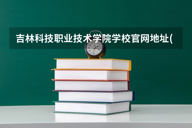 吉林科技职业技术学院学校官网地址(评价怎么样)