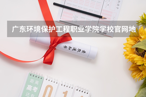 广东环境保护工程职业学院学校官网地址(评价怎么样)