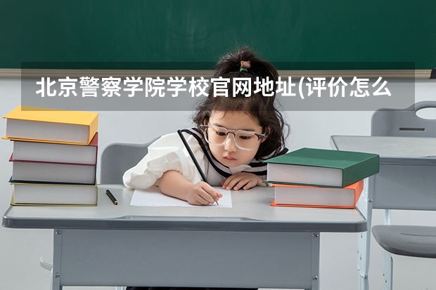 北京警察学院学校官网地址(评价怎么样)