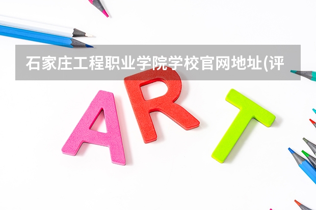 石家庄工程职业学院学校官网地址(评价怎么样)