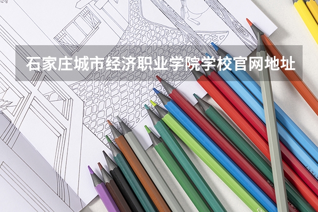 石家庄城市经济职业学院学校官网地址(评价怎么样)