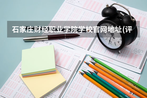 石家庄财经职业学院学校官网地址(评价怎么样)