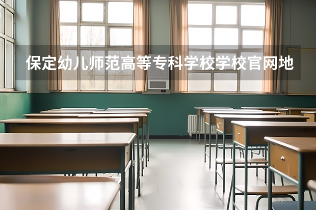 保定幼儿师范高等专科学校学校官网地址(评价怎么样)